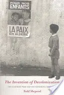A dekolonizáció feltalálása: Az algériai háború és Franciaország újjáalakulása - The Invention of Decolonization: The Algerian War and the Remaking of France