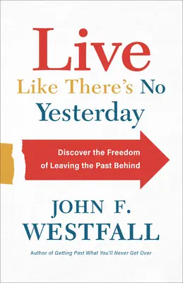 Élj úgy, mintha nem lenne tegnap: Fedezd fel a szabadságot, ha magad mögött hagyod a múltat - Live Like There's No Yesterday: Discover the Freedom of Leaving the Past Behind