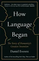 Hogyan kezdődött a nyelv - Az emberiség legnagyobb találmányának története (Everett Daniel (a Bentley Egyetem művészeti és tudományos dékánja)) - How Language Began - The Story of Humanity's Greatest Invention (Everett Daniel (Dean of Arts and Sciences at Bentley University))