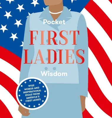 Pocket First Ladies Wisdom: Bölcs szavak és inspiráló ötletek Amerika első hölgyeitől - Pocket First Ladies Wisdom: Wise Words and Inspirational Ideas from America's First Ladies