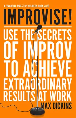 Improvizálj!: Használja a rögtönzés titkait, hogy rendkívüli eredményeket érjen el a munkájában - Improvise!: Use the Secrets of Improv to Achieve Extraordinary Results at Work