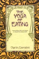 Az evés jógája: A diéták és dogmák meghaladása a természetes én táplálása érdekében - The Yoga of Eating: Transcending Diets and Dogma to Nourish the Natural Self