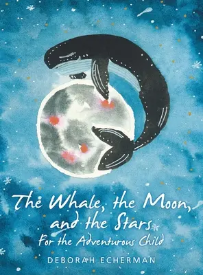 A bálna, a hold és a csillagok: A kalandvágyó gyermeknek - The Whale, the Moon, and the Stars: For the Adventurous Child