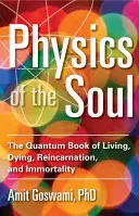 A lélek fizikája: Az élet, a halál, az újjászületés és a halhatatlanság kvantumkönyve - Physics of the Soul: The Quantum Book of Living, Dying, Reincarnation, and Immortality