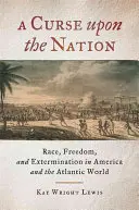 Átok a nemzeten: Faj, szabadság és kiirtás Amerikában és az atlanti világban - A Curse upon the Nation: Race, Freedom, and Extermination in America and the Atlantic World