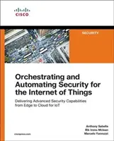 A tárgyak internetének biztonságának összehangolása és automatizálása: Fejlett biztonsági képességek nyújtása a peremtől a felhőig az Iot számára - Orchestrating and Automating Security for the Internet of Things: Delivering Advanced Security Capabilities from Edge to Cloud for Iot