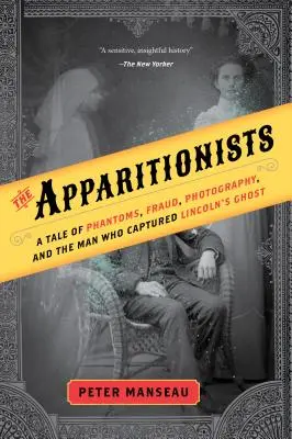 The Apparitionists: Történet fantomokról, csalásról, fényképezésről és az emberről, aki megörökítette Lincoln szellemét - The Apparitionists: A Tale of Phantoms, Fraud, Photography, and the Man Who Captured Lincoln's Ghost