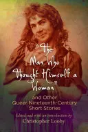 The Man Who Thought Himself Himself a Woman and Other Queer Nineteenth-Century Short Stories (A férfi, aki nőnek képzelte magát és más queer tizenkilencedik századi novellák) - The Man Who Thought Himself a Woman and Other Queer Nineteenth-Century Short Stories