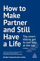 Hogyan lehet társat csinálni és mégis életet élni: Az okos út a csúcsra jutáshoz és a csúcson maradáshoz - How to Make Partner and Still Have a Life: The Smart Way to Get to and Stay at the Top