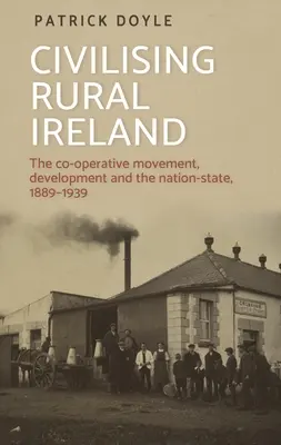 A vidéki Írország civilizálása: A szövetkezeti mozgalom, a fejlődés és a nemzetállam, 1889-1939 - Civilising Rural Ireland: The Co-Operative Movement, Development and the Nation-State, 1889-1939