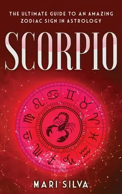 Skorpió: Az asztrológia egy csodálatos csillagjegyének végső útmutatója - Scorpio: The Ultimate Guide to an Amazing Zodiac Sign in Astrology