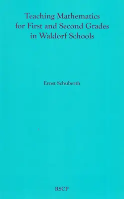 Matematika tanítása első és második osztályosok számára a Waldorf-iskolákban: Matematikai tananyag, alapfogalmak és azok fejlődési alapjai - Teaching Mathematics for First and Second Grades in Waldorf Schools: Math Curriculum, Basic Concepts, and Their Developmental Foundation