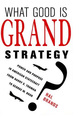 Mire jó a nagy stratégia? Hatalom és cél az amerikai államvezetésben Harry S. Trumantól George W. Bushig - What Good Is Grand Strategy?: Power and Purpose in American Statecraft from Harry S. Truman to George W. Bush