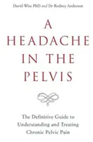 Fejfájás a kismedencében - A krónikus kismedencei fájdalom megértésének és kezelésének végleges útmutatója - Headache in the Pelvis - The Definitive Guide to Understanding and Treating Chronic Pelvic Pain