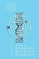 Hihet-e egy tudós a csodákban? Egy MIT professzor válaszol az Isten és a tudomány kérdéseire - Can a Scientist Believe in Miracles?: An MIT Professor Answers Questions on God and Science