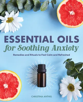 Illóolajok a szorongás csillapítására: Gyógymódok és rituálék a nyugalom és a felfrissülés érzéséhez - Essential Oils for Soothing Anxiety: Remedies and Rituals to Feel Calm and Refreshed