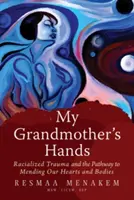 A nagymamám kezei: Faji trauma és a szívünk és testünk meggyógyításához vezető út - My Grandmother's Hands: Racialized Trauma and the Pathway to Mending Our Hearts and Bodies