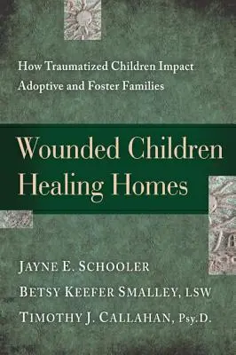 Sebzett gyermekek, gyógyító otthonok: Hogyan hatnak a traumatizált gyermekek az örökbefogadó és nevelőszülői családokra - Wounded Children, Healing Homes: How Traumatized Children Impact Adoptive and Foster Families