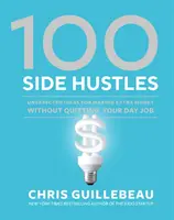 100 mellékállás: Váratlan ötletek a plusz pénzkereséshez anélkül, hogy felmondanál a napi munkádból. - 100 Side Hustles: Unexpected Ideas for Making Extra Money Without Quitting Your Day Job