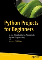 Python-projektek kezdőknek: Tízhetes felkészítő tábor a Python-programozáshoz - Python Projects for Beginners: A Ten-Week Bootcamp Approach to Python Programming