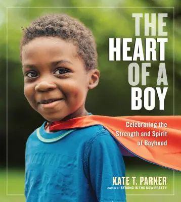 Egy fiú szíve: A fiúság erejének és szellemének ünneplése - The Heart of a Boy: Celebrating the Strength and Spirit of Boyhood