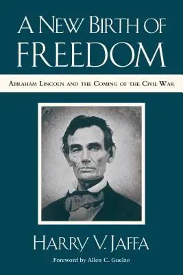 A szabadság újjászületése: Abraham Lincoln és a polgárháború kitörése (új előszóval) - A New Birth of Freedom: Abraham Lincoln and the Coming of the Civil War (with New Foreword)