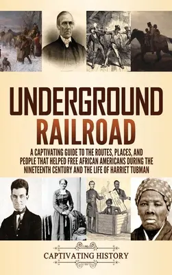 Underground Railroad: A Captivating Guide to the Routes, Places, and People that Helped Free African Americans During the Nineteenth Century (Magával ragadó útikalauz az afroamerikaiak felszabadításához a tizenkilencedik században) - Underground Railroad: A Captivating Guide to the Routes, Places, and People that Helped Free African Americans During the Nineteenth Century