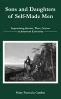 Az önteremtő férfiak fiai és lányai: Nem, hely és nemzet improvizációja az amerikai irodalomban - Sons and Daughters of Self-Made Men: Improvising Gender, Place, Nation in American Literature