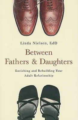 Apák és leányok között: A felnőttkori kapcsolat gazdagítása és újjáépítése - Between Fathers and Daughters: Enriching and Rebuilding Your Adult Relationship