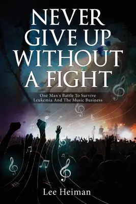 Soha ne add fel harc nélkül: Egy ember harca a leukémia és a zenei üzlet túléléséért - Never Give Up Without A Fight: One Man's Battle To Survive Leukemia And The Music Business