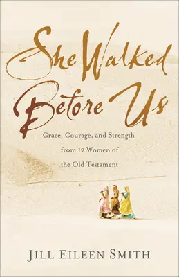 Előttünk járt: Kegyelem, bátorság és erő az Ószövetség 12 asszonyától - She Walked Before Us: Grace, Courage, and Strength from 12 Women of the Old Testament