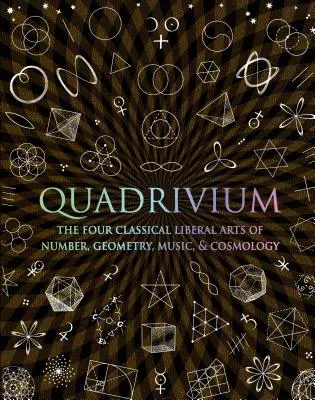 Quadrivium: A négy klasszikus szabad művészet: számmisztika, geometria, zene és kozmológia - Quadrivium: The Four Classical Liberal Arts of Number, Geometry, Music, & Cosmology