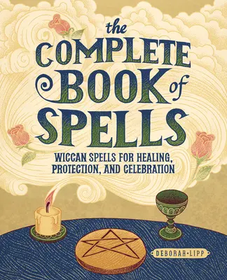 A varázslatok teljes könyve: Wicca varázslatok a gyógyításhoz, védelemhez és ünnepléshez - The Complete Book of Spells: Wiccan Spells for Healing, Protection, and Celebration