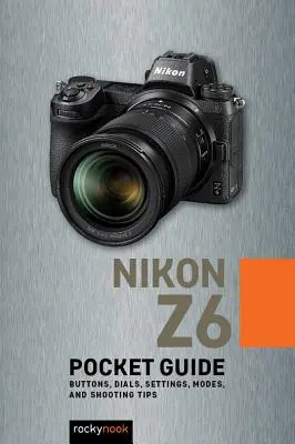 Nikon Z6: Zsebkalauz: Gombok, tárcsák, beállítások, üzemmódok és felvételi tippek - Nikon Z6: Pocket Guide: Buttons, Dials, Settings, Modes, and Shooting Tips