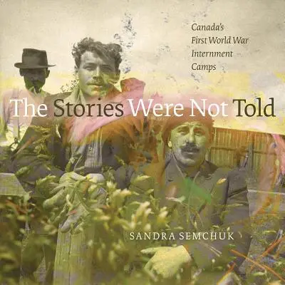 A történeteket nem mesélték el: Kanada első világháborús internálótáborai - The Stories Were Not Told: Canada's First World War Internment Camps