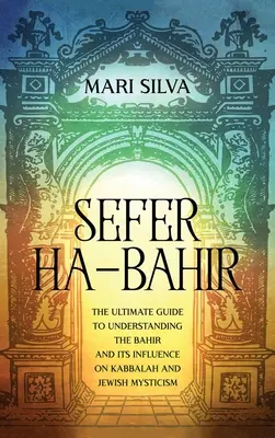 Sefer ha-Bahir: A Bahir megértésének végső útmutatója és hatása a kabbalára és a zsidó miszticizmusra - Sefer ha-Bahir: The Ultimate Guide to Understanding the Bahir and Its Influence on Kabbalah and Jewish Mysticism