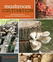 Gombatermesztés: Képes útmutató a saját otthoni gombatermesztéshez - Mushroom Cultivation: An Illustrated Guide to Growing Your Own Mushrooms at Home