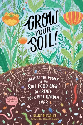 Grow Your Soil! Használd ki a talaj táplálékhálózatának erejét, hogy megteremtsd a valaha volt legjobb kertedet! - Grow Your Soil!: Harness the Power of the Soil Food Web to Create Your Best Garden Ever