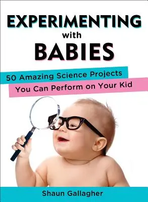 Kísérletezés csecsemőkkel: 50 elképesztő tudományos projekt, amelyet elvégezhetsz a gyerekeden - Experimenting with Babies: 50 Amazing Science Projects You Can Perform on Your Kid