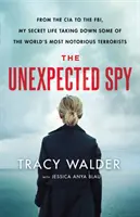 A váratlan kém: A CIA-tól az FBI-ig, titkos életem a világ leghírhedtebb terroristáinak elkapásában - The Unexpected Spy: From the CIA to the Fbi, My Secret Life Taking Down Some of the World's Most Notorious Terrorists