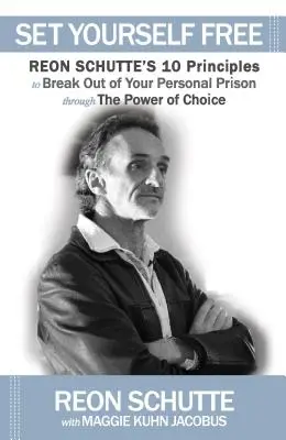 Szabadítsd fel magad: Reon Schutte 10 alapelve a személyes börtönödből való kitöréshez a választás ereje révén - Set Yourself Free: Reon Schutte's 10 Principles to Break Out of Your Personal Prison Through the Power of Choice