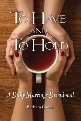 To Have and to Hold: A Daily Marriage Devotional (A napi házassági áhítat) - To Have and to Hold: A Daily Marriage Devotional