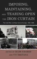 A vasfüggöny erőltetése, fenntartása és felszakítása: A hidegháború és Kelet-Közép-Európa, 1945-1989 - Imposing, Maintaining, and Tearing Open the Iron Curtain: The Cold War and East-Central Europe, 1945-1989