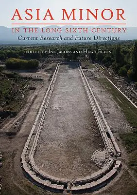 Kis-Ázsia a hosszú hatodik században: A jelenlegi kutatás és a jövő irányai - Asia Minor in the Long Sixth Century: Current Research and Future Directions