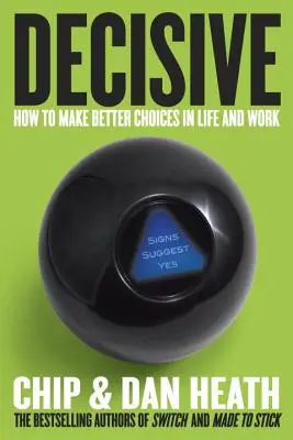 Decisive: Hogyan hozzunk jobb döntéseket az életben és a munkában? - Decisive: How to Make Better Choices in Life and Work