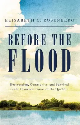 Az özönvíz előtt: Pusztítás, közösség és túlélés a Quabbin vízbe fulladt városaiban - Before the Flood: Destruction, Community, and Survival in the Drowned Towns of the Quabbin