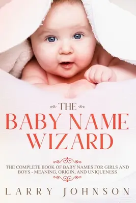 A babanév varázsló: A teljes könyv a baba nevek a lányok és fiúk - jelentése, eredete és egyedisége - The Baby Name Wizard: The Complete Book of Baby Names for Girls and Boys - Meaning, Origin, and Uniqueness