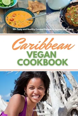 Karibi vegán szakácskönyv: 30+ ízletes és egészséges, válogatott recept a lenyűgöző és élvezetes étkezéshez - Caribbean Vegan Cookbook: 30+ Tasty and Healthy Curated Recipes to Impress and Enjoy