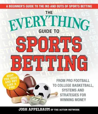 A mindenre kiterjedő útmutató a sportfogadáshoz: A profi futballtól a főiskolai kosárlabdáig, rendszerek és stratégiák a pénznyeréshez - The Everything Guide to Sports Betting: From Pro Football to College Basketball, Systems and Strategies for Winning Money