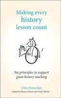 Hogy minden történelemóra számítson: Hat alapelv a nagyszerű történelemtanítás támogatásához - Making Every History Lesson Count: Six Principles to Support Great History Teaching